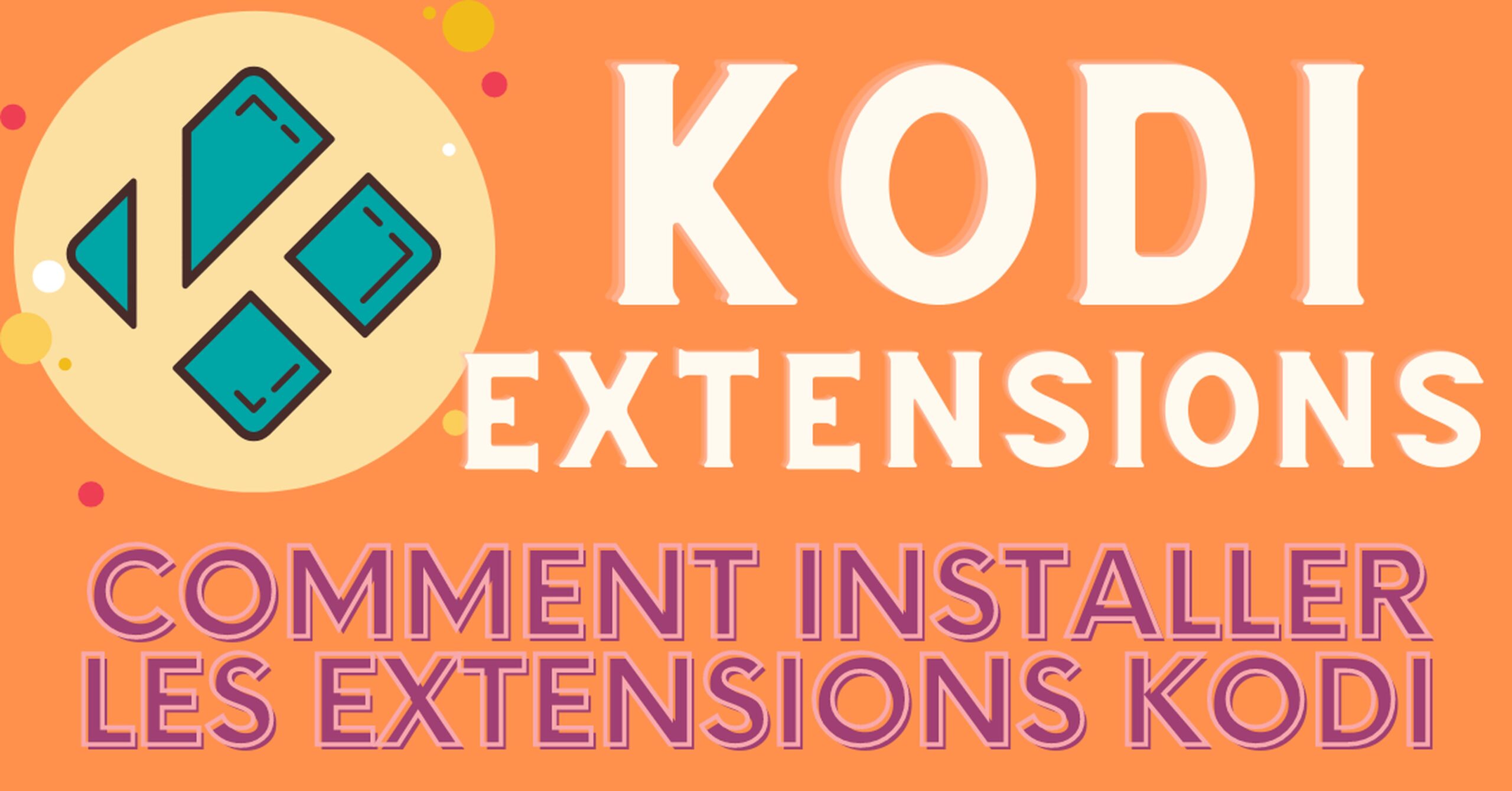 EXTENSIONS KODI TUTO – Installer facilement les extensions sur KODI