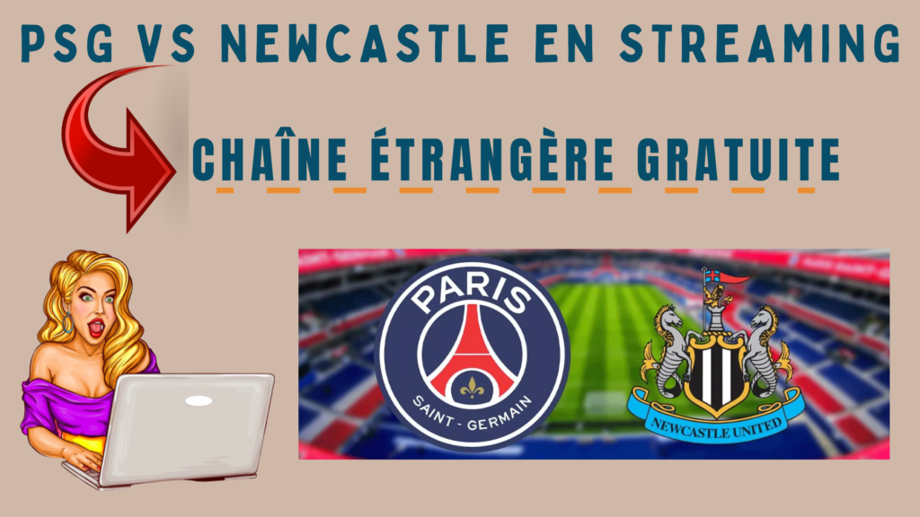 PSG Newcastle en streaming – Chaîne étrangère gratuite - Blog du VPN